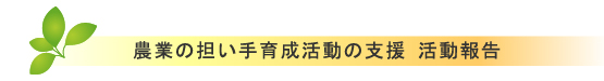農業の担い手育成活動の支援活動報告